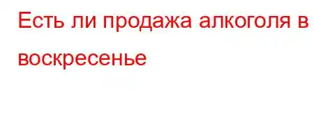 Есть ли продажа алкоголя в воскресенье